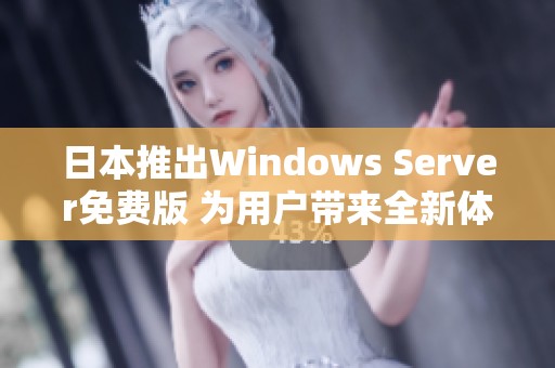 日本推出Windows Server免费版 为用户带来全新体验