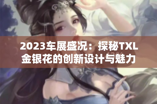 2023车展盛况：探秘TXL金银花的创新设计与魅力