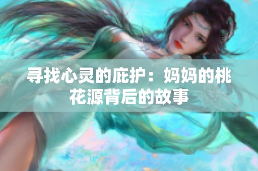 寻找心灵的庇护：妈妈的桃花源背后的故事