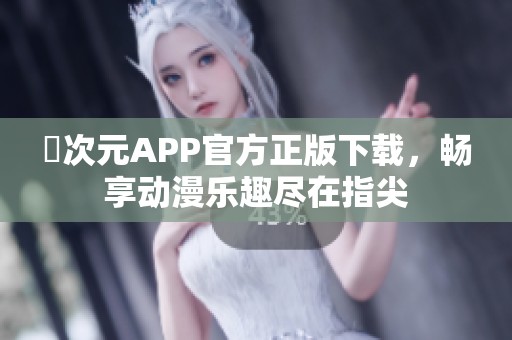 囧次元APP官方正版下载，畅享动漫乐趣尽在指尖