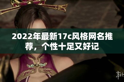 2022年最新17c风格网名推荐，个性十足又好记