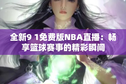 全新9 1免费版NBA直播：畅享篮球赛事的精彩瞬间