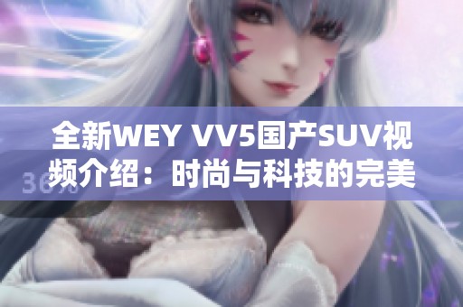 全新WEY VV5国产SUV视频介绍：时尚与科技的完美结合