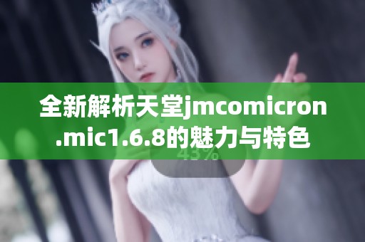 全新解析天堂jmcomicron.mic1.6.8的魅力与特色