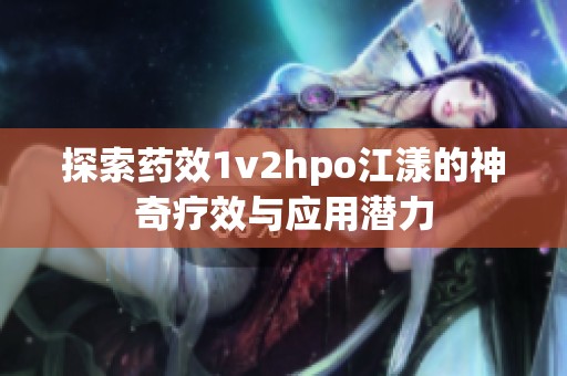 探索药效1v2hpo江漾的神奇疗效与应用潜力