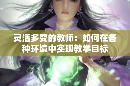 灵活多变的教师：如何在各种环境中实现教学目标