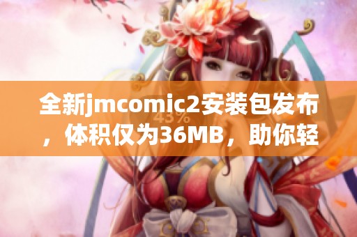 全新jmcomic2安装包发布，体积仅为36MB，助你轻松获取漫画资源