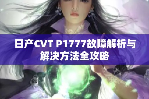 日产CVT P1777故障解析与解决方法全攻略