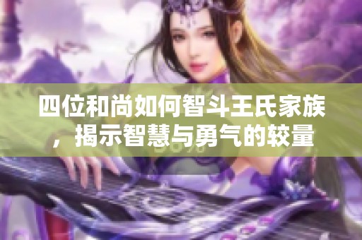 四位和尚如何智斗王氏家族，揭示智慧与勇气的较量