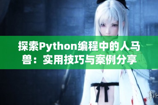 探索Python编程中的人马兽：实用技巧与案例分享