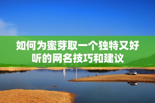 如何为蜜芽取一个独特又好听的网名技巧和建议