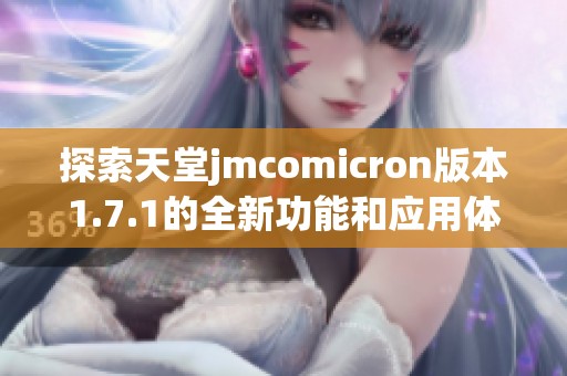 探索天堂jmcomicron版本1.7.1的全新功能和应用体验