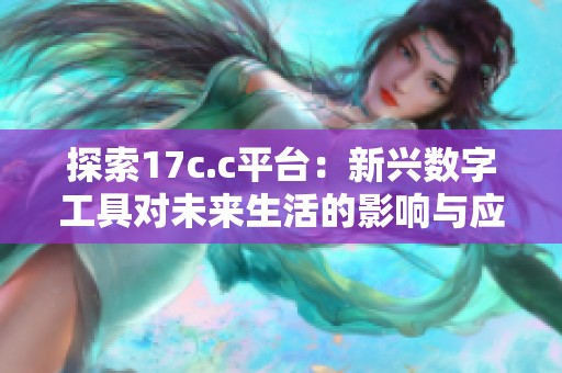 探索17c.c平台：新兴数字工具对未来生活的影响与应用