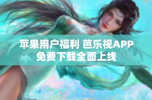 苹果用户福利 芭乐视APP免费下载全面上线