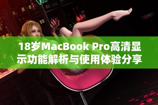 18岁MacBook Pro高清显示功能解析与使用体验分享