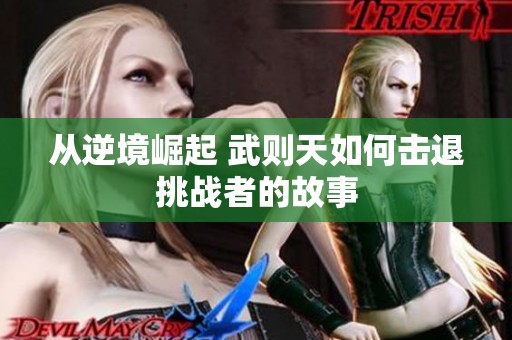 从逆境崛起 武则天如何击退挑战者的故事