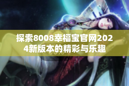 探索8008幸福宝官网2024新版本的精彩与乐趣