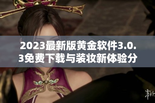 2023最新版黄金软件3.0.3免费下载与装妆新体验分享