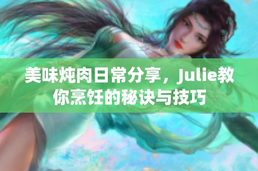 美味炖肉日常分享，Julie教你烹饪的秘诀与技巧