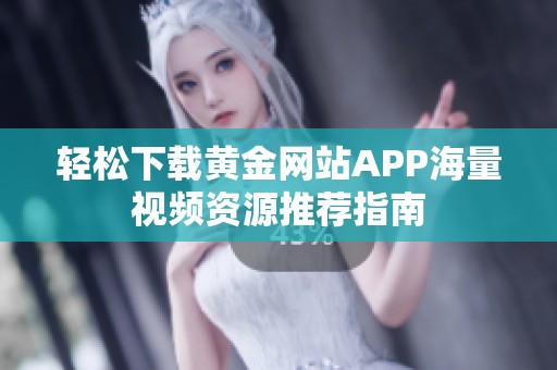 轻松下载黄金网站APP海量视频资源推荐指南