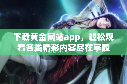 下载黄金网站app，轻松观看各类精彩内容尽在掌握