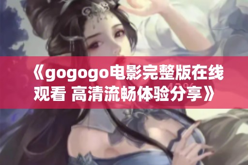 《gogogo电影完整版在线观看 高清流畅体验分享》