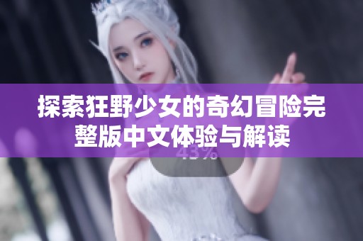 探索狂野少女的奇幻冒险完整版中文体验与解读