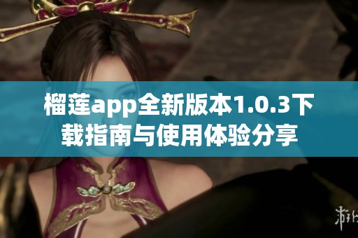 榴莲app全新版本1.0.3下载指南与使用体验分享