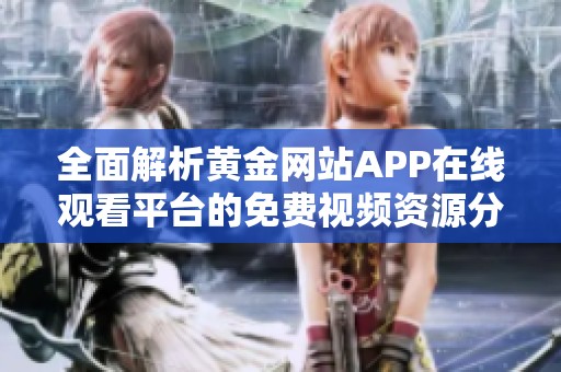 全面解析黄金网站APP在线观看平台的免费视频资源分享