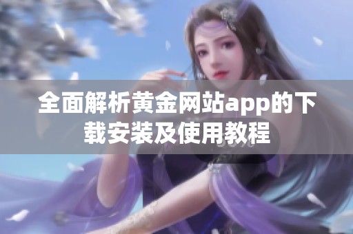 全面解析黄金网站app的下载安装及使用教程