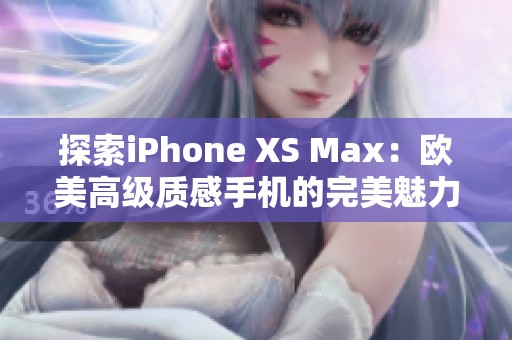 探索iPhone XS Max：欧美高级质感手机的完美魅力体验