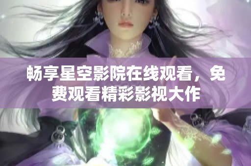 畅享星空影院在线观看，免费观看精彩影视大作