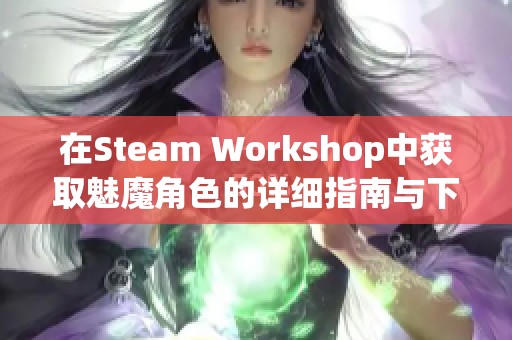 在Steam Workshop中获取魅魔角色的详细指南与下载方法