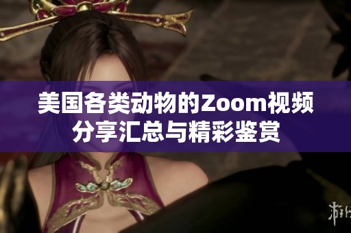 美国各类动物的Zoom视频分享汇总与精彩鉴赏