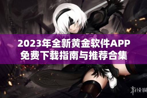 2023年全新黄金软件APP免费下载指南与推荐合集