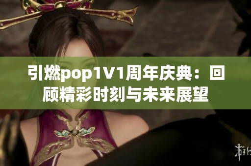 引燃pop1∨1周年庆典：回顾精彩时刻与未来展望