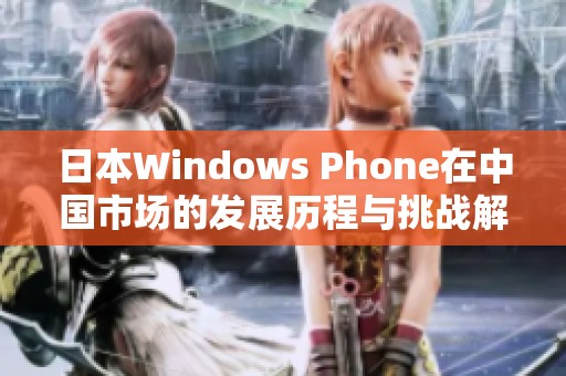 日本Windows Phone在中国市场的发展历程与挑战解析