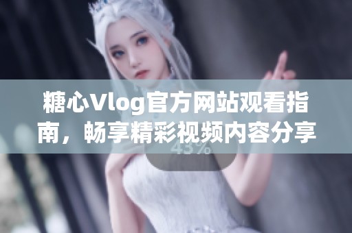 糖心Vlog官方网站观看指南，畅享精彩视频内容分享