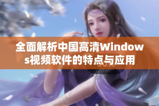 全面解析中国高清Windows视频软件的特点与应用