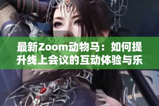 最新Zoom动物马：如何提升线上会议的互动体验与乐趣