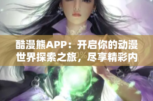 酷漫熊APP：开启你的动漫世界探索之旅，尽享精彩内容