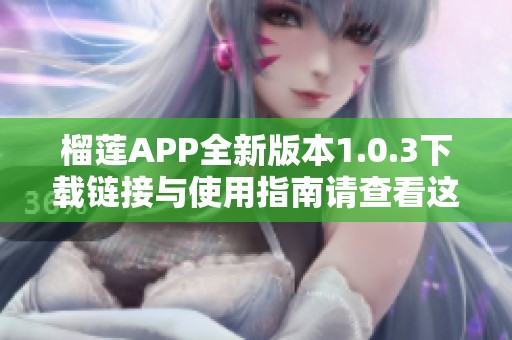 榴莲APP全新版本1.0.3下载链接与使用指南请查看这里