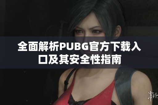 全面解析PUBG官方下载入口及其安全性指南