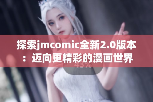 探索jmcomic全新2.0版本：迈向更精彩的漫画世界