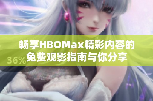 畅享HBOMax精彩内容的免费观影指南与你分享