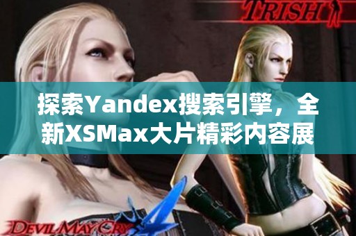 探索Yandex搜索引擎，全新XSMax大片精彩内容展现