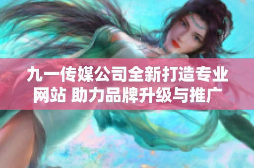 九一传媒公司全新打造专业网站 助力品牌升级与推广