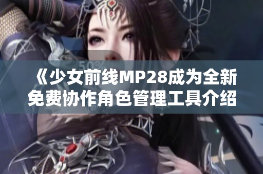 《少女前线MP28成为全新免费协作角色管理工具介绍》