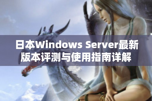 日本Windows Server最新版本评测与使用指南详解