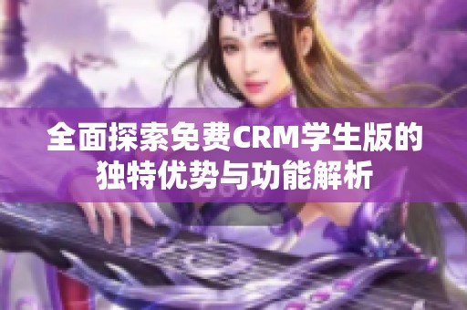 全面探索免费CRM学生版的独特优势与功能解析